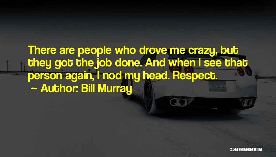 Bill Murray Quotes: There Are People Who Drove Me Crazy, But They Got The Job Done. And When I See That Person Again,