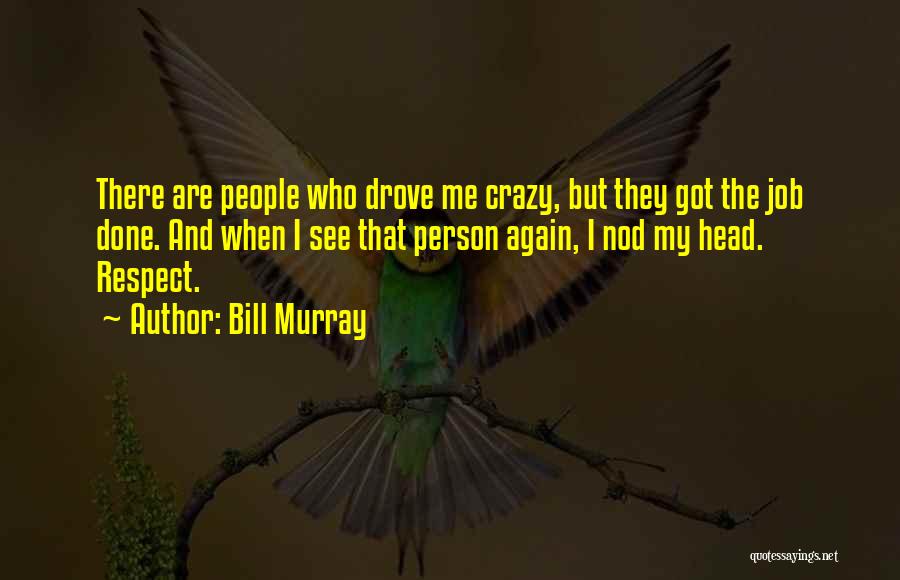 Bill Murray Quotes: There Are People Who Drove Me Crazy, But They Got The Job Done. And When I See That Person Again,