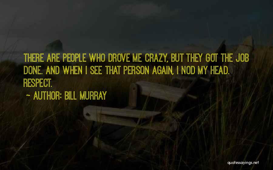 Bill Murray Quotes: There Are People Who Drove Me Crazy, But They Got The Job Done. And When I See That Person Again,