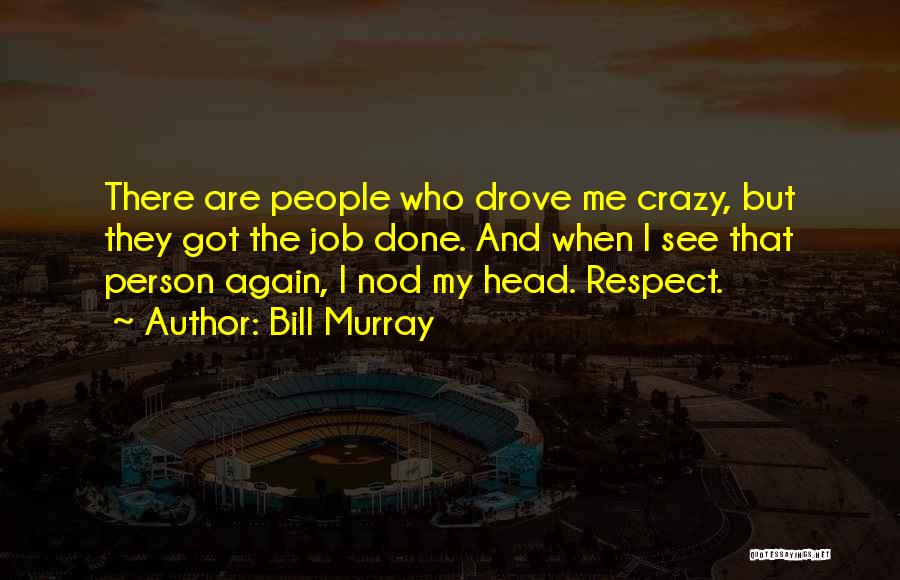 Bill Murray Quotes: There Are People Who Drove Me Crazy, But They Got The Job Done. And When I See That Person Again,