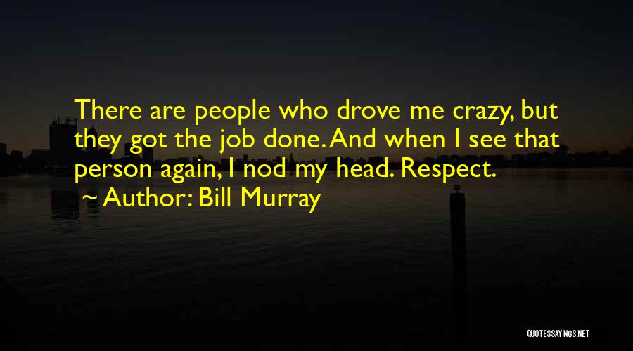 Bill Murray Quotes: There Are People Who Drove Me Crazy, But They Got The Job Done. And When I See That Person Again,