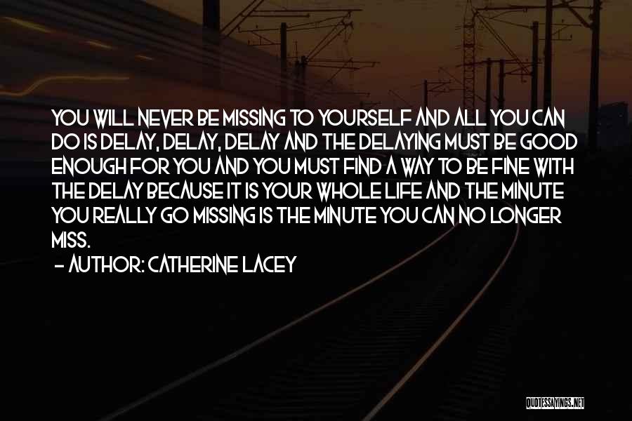 Catherine Lacey Quotes: You Will Never Be Missing To Yourself And All You Can Do Is Delay, Delay, Delay And The Delaying Must