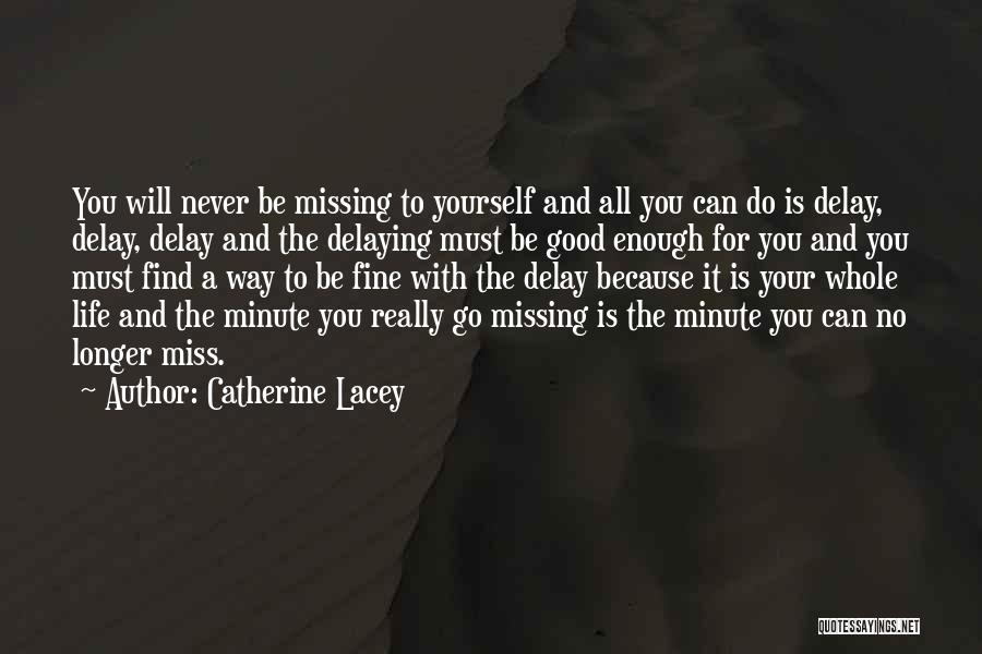 Catherine Lacey Quotes: You Will Never Be Missing To Yourself And All You Can Do Is Delay, Delay, Delay And The Delaying Must