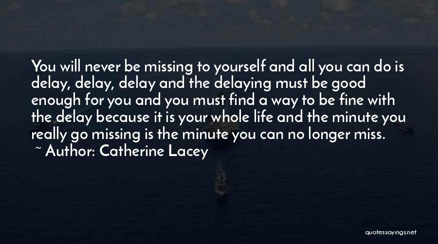 Catherine Lacey Quotes: You Will Never Be Missing To Yourself And All You Can Do Is Delay, Delay, Delay And The Delaying Must