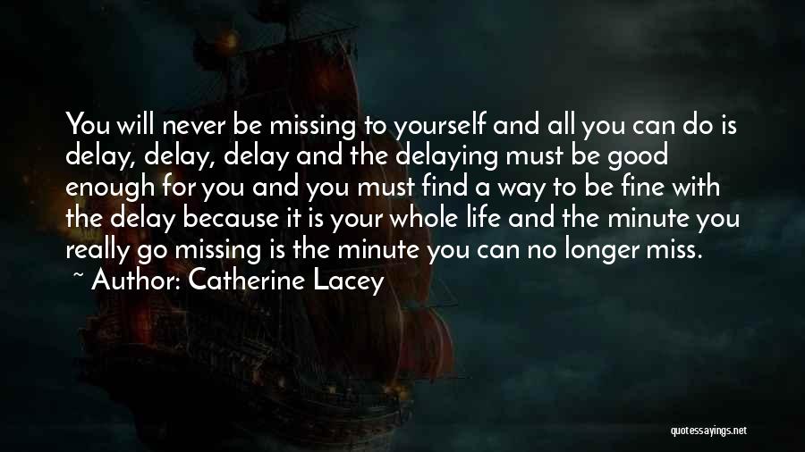 Catherine Lacey Quotes: You Will Never Be Missing To Yourself And All You Can Do Is Delay, Delay, Delay And The Delaying Must