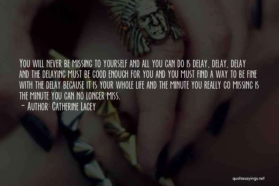 Catherine Lacey Quotes: You Will Never Be Missing To Yourself And All You Can Do Is Delay, Delay, Delay And The Delaying Must