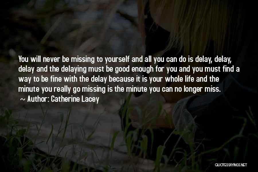 Catherine Lacey Quotes: You Will Never Be Missing To Yourself And All You Can Do Is Delay, Delay, Delay And The Delaying Must