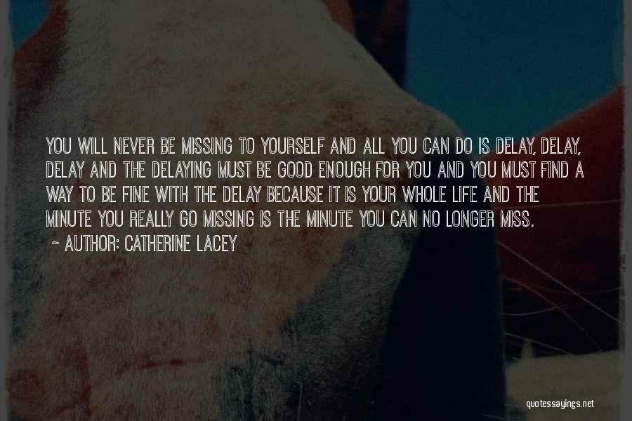 Catherine Lacey Quotes: You Will Never Be Missing To Yourself And All You Can Do Is Delay, Delay, Delay And The Delaying Must