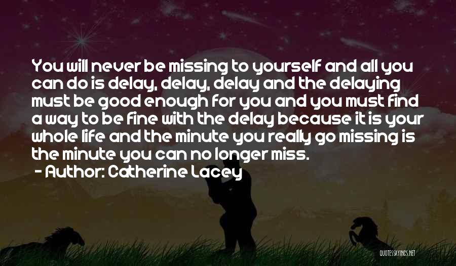 Catherine Lacey Quotes: You Will Never Be Missing To Yourself And All You Can Do Is Delay, Delay, Delay And The Delaying Must