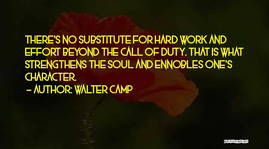 Walter Camp Quotes: There's No Substitute For Hard Work And Effort Beyond The Call Of Duty. That Is What Strengthens The Soul And