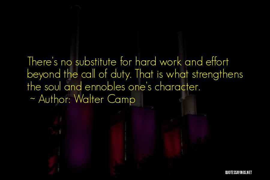 Walter Camp Quotes: There's No Substitute For Hard Work And Effort Beyond The Call Of Duty. That Is What Strengthens The Soul And