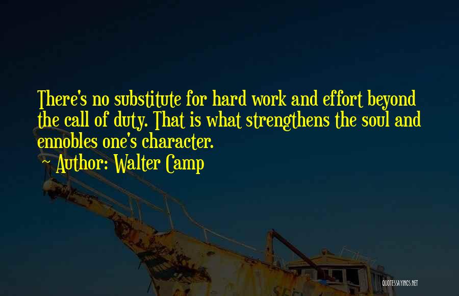 Walter Camp Quotes: There's No Substitute For Hard Work And Effort Beyond The Call Of Duty. That Is What Strengthens The Soul And