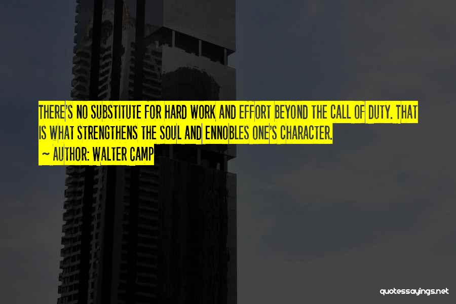 Walter Camp Quotes: There's No Substitute For Hard Work And Effort Beyond The Call Of Duty. That Is What Strengthens The Soul And