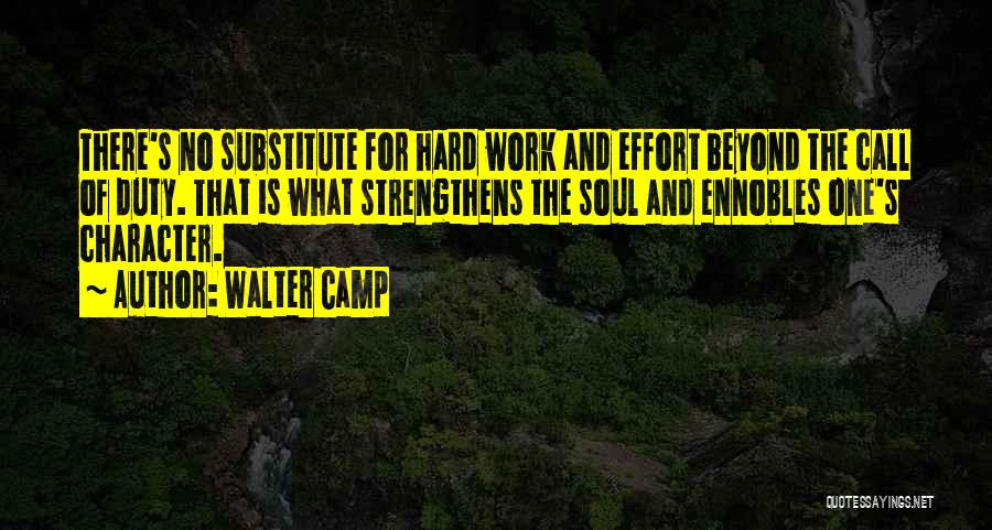 Walter Camp Quotes: There's No Substitute For Hard Work And Effort Beyond The Call Of Duty. That Is What Strengthens The Soul And