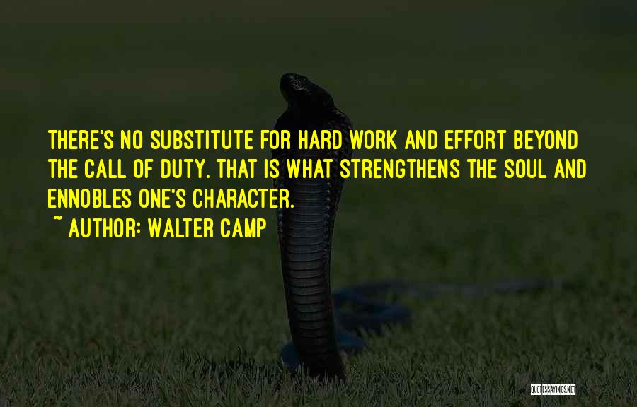 Walter Camp Quotes: There's No Substitute For Hard Work And Effort Beyond The Call Of Duty. That Is What Strengthens The Soul And