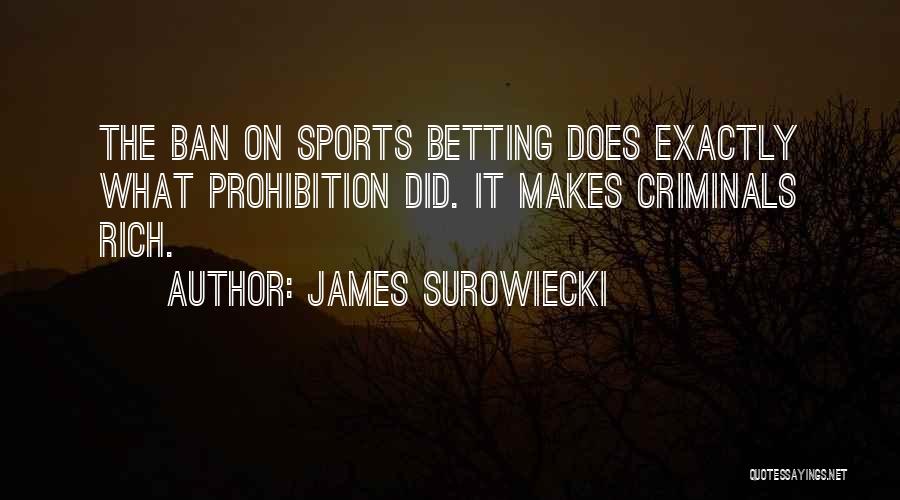 James Surowiecki Quotes: The Ban On Sports Betting Does Exactly What Prohibition Did. It Makes Criminals Rich.