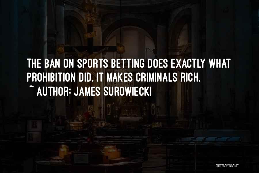 James Surowiecki Quotes: The Ban On Sports Betting Does Exactly What Prohibition Did. It Makes Criminals Rich.