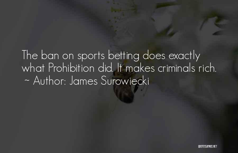 James Surowiecki Quotes: The Ban On Sports Betting Does Exactly What Prohibition Did. It Makes Criminals Rich.