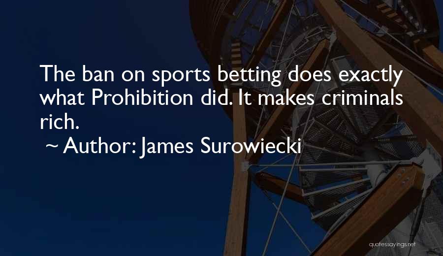 James Surowiecki Quotes: The Ban On Sports Betting Does Exactly What Prohibition Did. It Makes Criminals Rich.