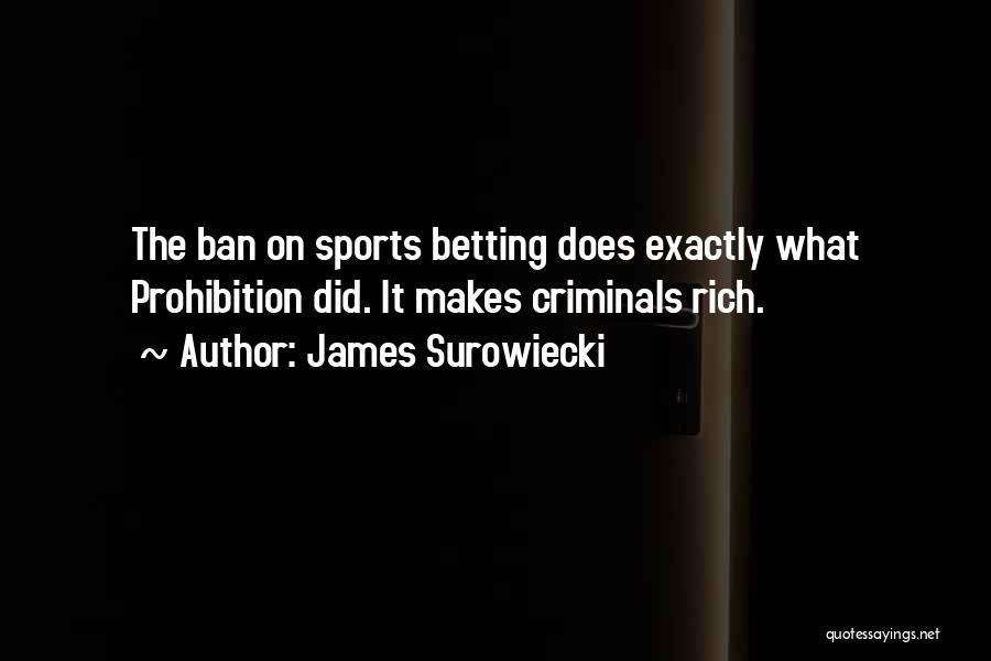 James Surowiecki Quotes: The Ban On Sports Betting Does Exactly What Prohibition Did. It Makes Criminals Rich.