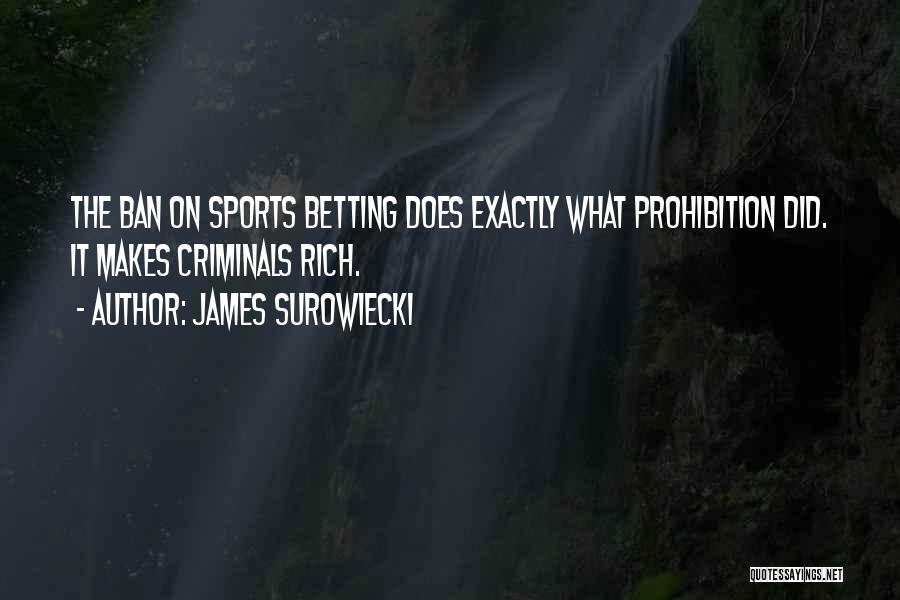 James Surowiecki Quotes: The Ban On Sports Betting Does Exactly What Prohibition Did. It Makes Criminals Rich.