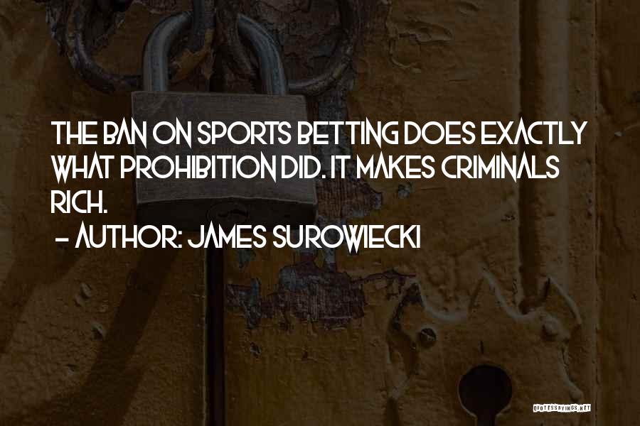 James Surowiecki Quotes: The Ban On Sports Betting Does Exactly What Prohibition Did. It Makes Criminals Rich.