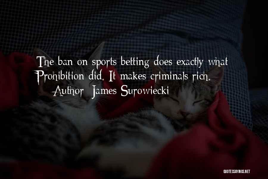 James Surowiecki Quotes: The Ban On Sports Betting Does Exactly What Prohibition Did. It Makes Criminals Rich.