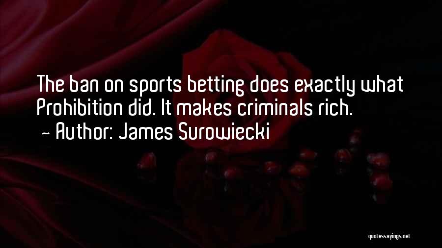 James Surowiecki Quotes: The Ban On Sports Betting Does Exactly What Prohibition Did. It Makes Criminals Rich.