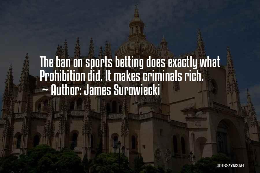 James Surowiecki Quotes: The Ban On Sports Betting Does Exactly What Prohibition Did. It Makes Criminals Rich.