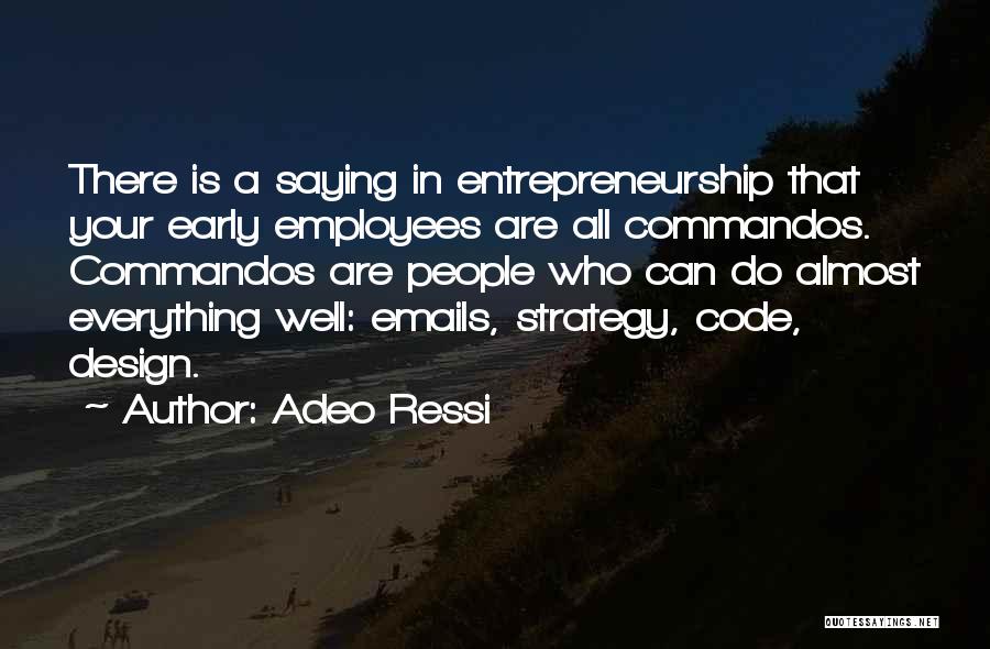 Adeo Ressi Quotes: There Is A Saying In Entrepreneurship That Your Early Employees Are All Commandos. Commandos Are People Who Can Do Almost