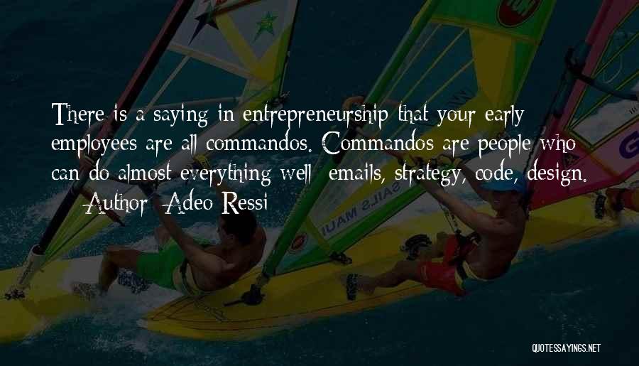 Adeo Ressi Quotes: There Is A Saying In Entrepreneurship That Your Early Employees Are All Commandos. Commandos Are People Who Can Do Almost