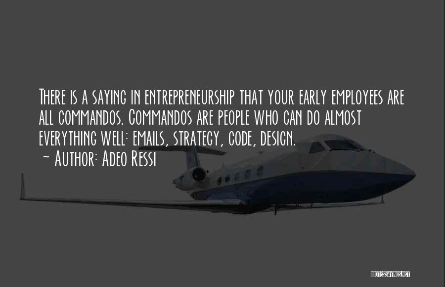 Adeo Ressi Quotes: There Is A Saying In Entrepreneurship That Your Early Employees Are All Commandos. Commandos Are People Who Can Do Almost