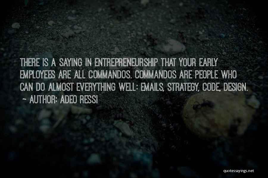 Adeo Ressi Quotes: There Is A Saying In Entrepreneurship That Your Early Employees Are All Commandos. Commandos Are People Who Can Do Almost