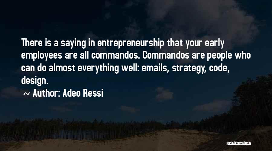 Adeo Ressi Quotes: There Is A Saying In Entrepreneurship That Your Early Employees Are All Commandos. Commandos Are People Who Can Do Almost