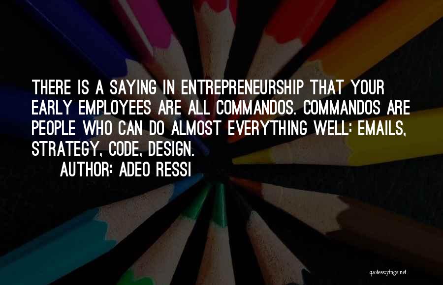 Adeo Ressi Quotes: There Is A Saying In Entrepreneurship That Your Early Employees Are All Commandos. Commandos Are People Who Can Do Almost