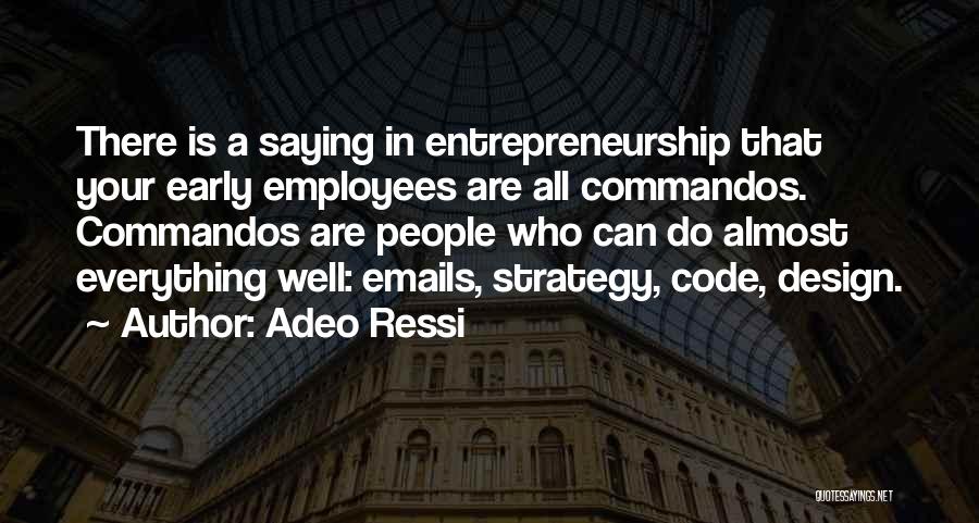 Adeo Ressi Quotes: There Is A Saying In Entrepreneurship That Your Early Employees Are All Commandos. Commandos Are People Who Can Do Almost