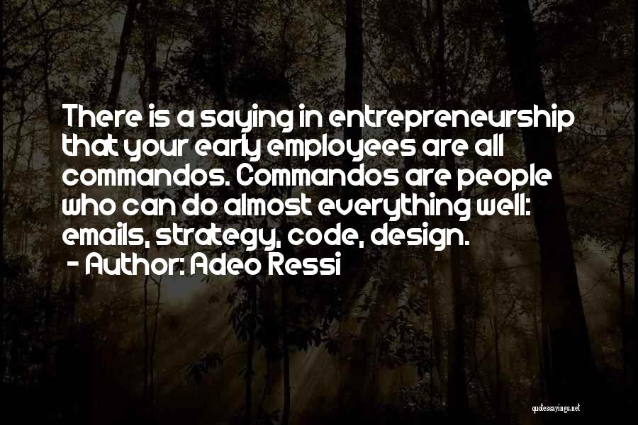 Adeo Ressi Quotes: There Is A Saying In Entrepreneurship That Your Early Employees Are All Commandos. Commandos Are People Who Can Do Almost