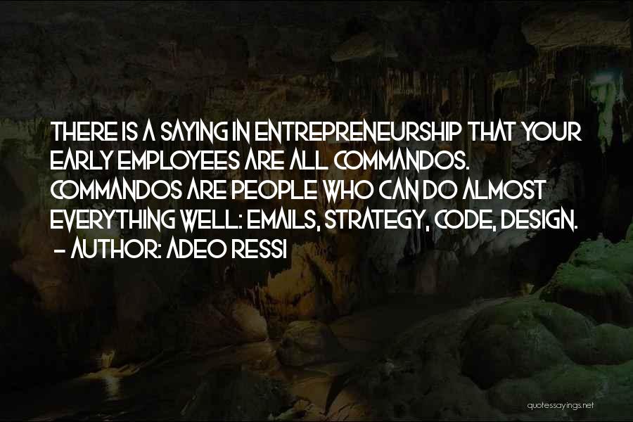 Adeo Ressi Quotes: There Is A Saying In Entrepreneurship That Your Early Employees Are All Commandos. Commandos Are People Who Can Do Almost