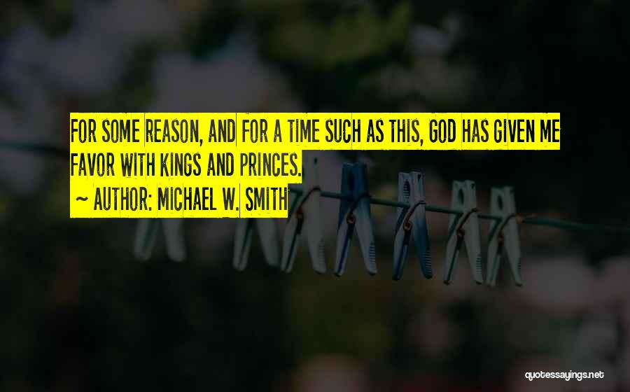 Michael W. Smith Quotes: For Some Reason, And For A Time Such As This, God Has Given Me Favor With Kings And Princes.