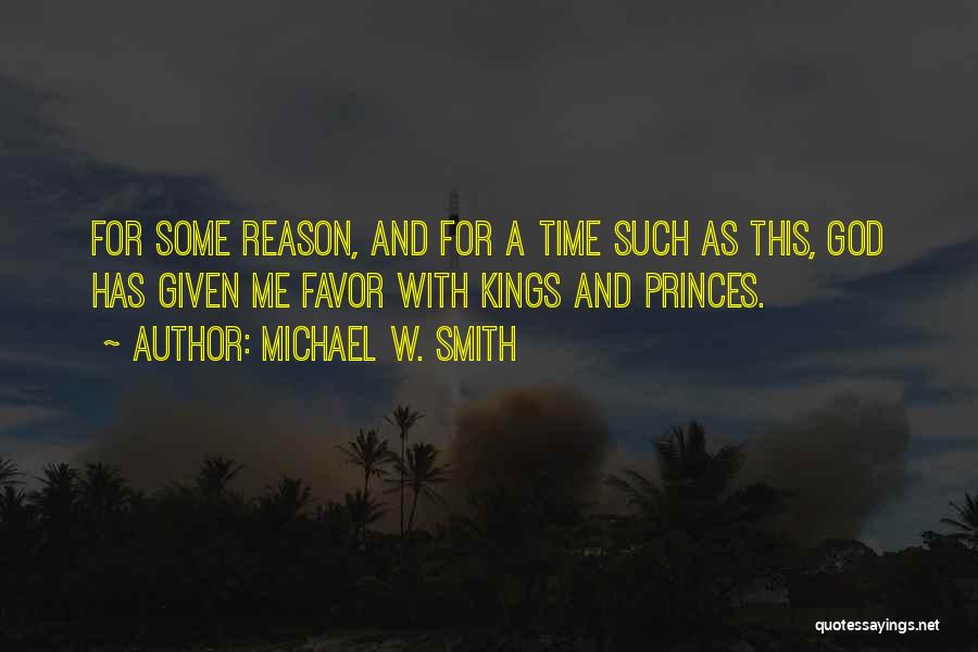 Michael W. Smith Quotes: For Some Reason, And For A Time Such As This, God Has Given Me Favor With Kings And Princes.