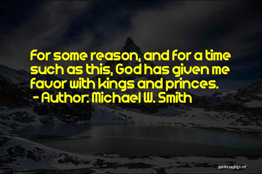 Michael W. Smith Quotes: For Some Reason, And For A Time Such As This, God Has Given Me Favor With Kings And Princes.