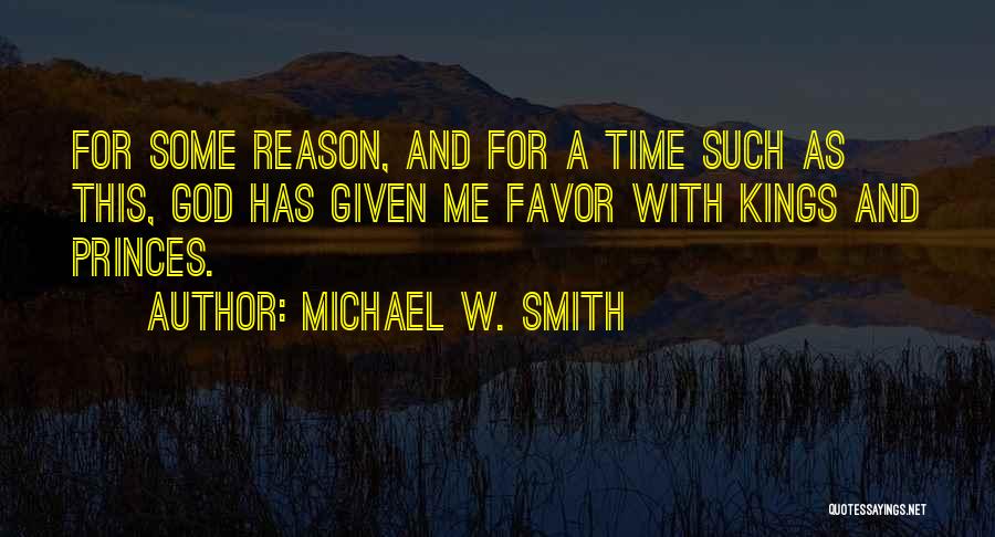 Michael W. Smith Quotes: For Some Reason, And For A Time Such As This, God Has Given Me Favor With Kings And Princes.