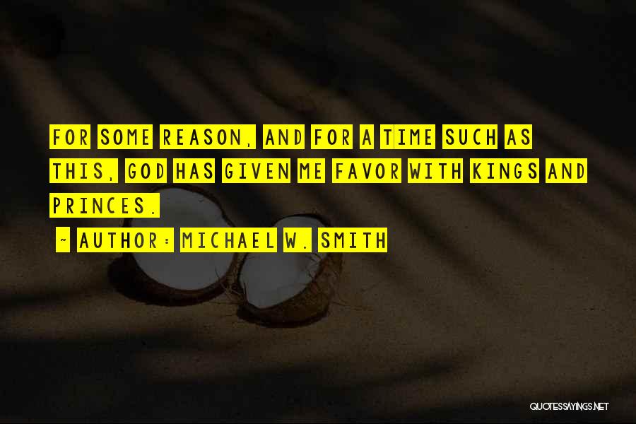 Michael W. Smith Quotes: For Some Reason, And For A Time Such As This, God Has Given Me Favor With Kings And Princes.