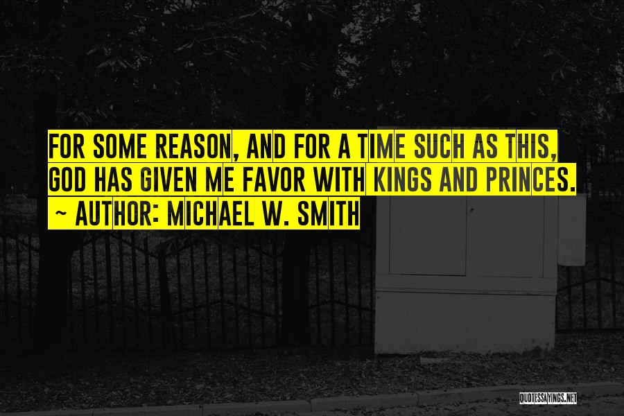 Michael W. Smith Quotes: For Some Reason, And For A Time Such As This, God Has Given Me Favor With Kings And Princes.