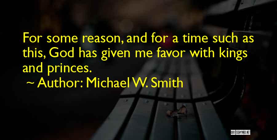 Michael W. Smith Quotes: For Some Reason, And For A Time Such As This, God Has Given Me Favor With Kings And Princes.