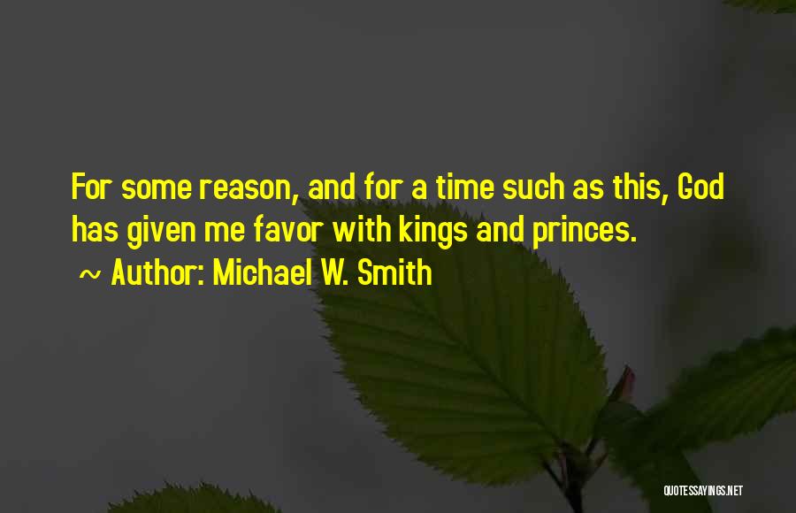 Michael W. Smith Quotes: For Some Reason, And For A Time Such As This, God Has Given Me Favor With Kings And Princes.