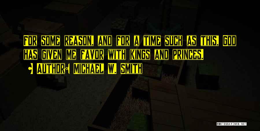 Michael W. Smith Quotes: For Some Reason, And For A Time Such As This, God Has Given Me Favor With Kings And Princes.