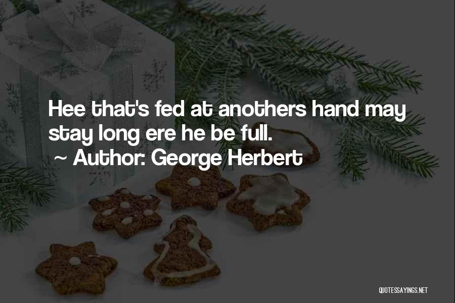 George Herbert Quotes: Hee That's Fed At Anothers Hand May Stay Long Ere He Be Full.