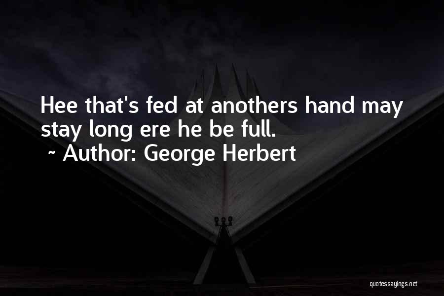 George Herbert Quotes: Hee That's Fed At Anothers Hand May Stay Long Ere He Be Full.