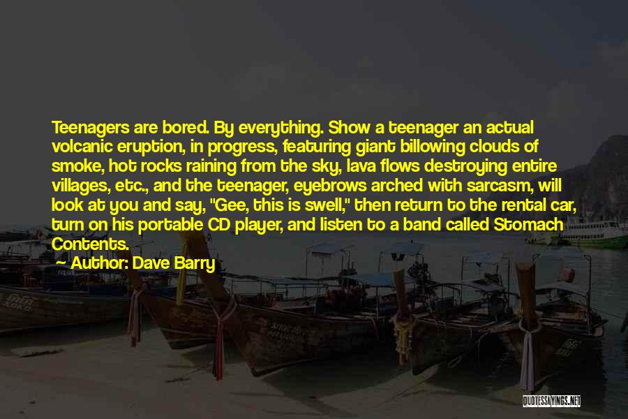 Dave Barry Quotes: Teenagers Are Bored. By Everything. Show A Teenager An Actual Volcanic Eruption, In Progress, Featuring Giant Billowing Clouds Of Smoke,